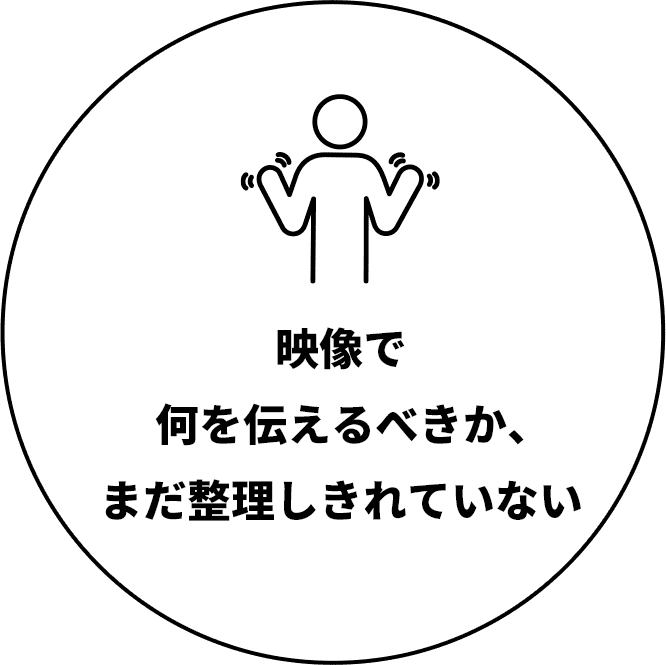 映像で何を伝えるべきか、まだ整理しきれていない