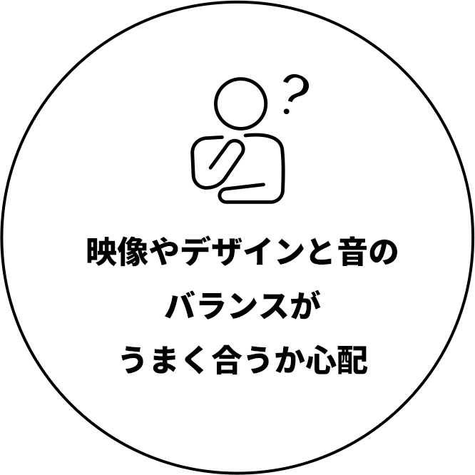 映像やデザインと音のバランスがうまく合うか心配